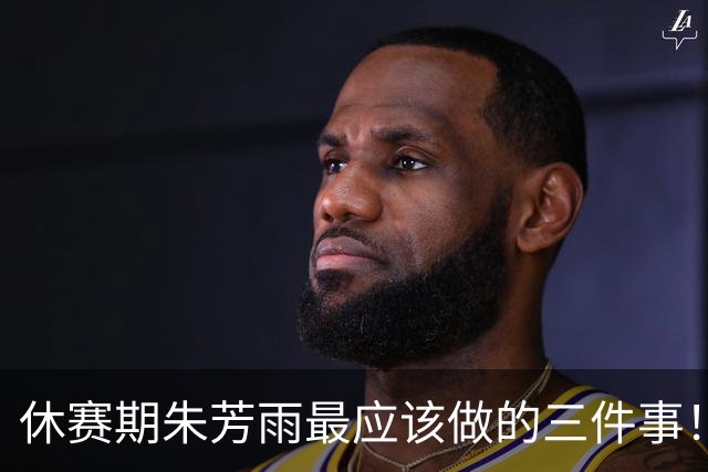 休赛期朱芳雨最应该做的三件事！回购徐昕，买断王少杰，交易得到李炎哲